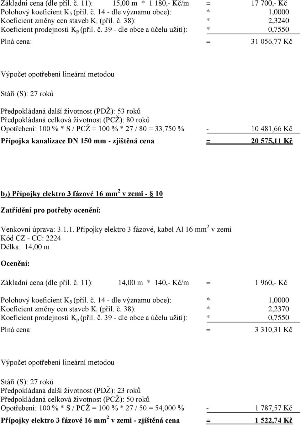 (PCŽ): 80 roků Opotřebení: 100 % * S / PCŽ = 100 % * 27 / 80 = 33,750 % - 10 481,66 Kč Přípojka kanalizace DN 150 mm - zjištěná cena = 20 575,11 Kč b 3 ) Přípojky elektro 3 fázové 16 mm 2 v zemi - 10