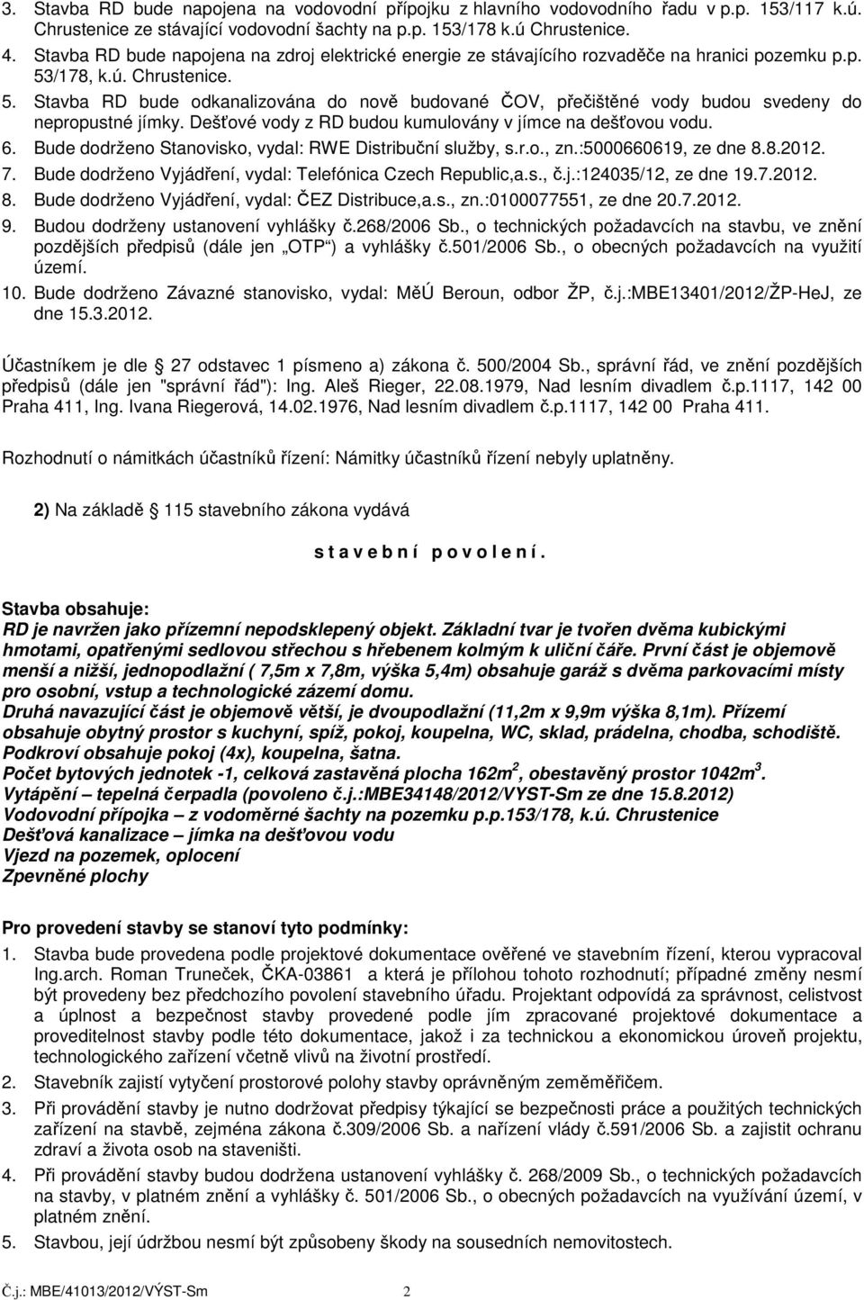 /178, k.ú. Chrustenice. 5. Stavba RD bude odkanalizována do nově budované ČOV, přečištěné vody budou svedeny do nepropustné jímky. Dešťové vody z RD budou kumulovány v jímce na dešťovou vodu. 6.