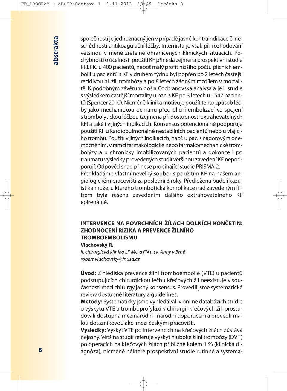 Pochybnosti o účelnosti použití KF přinesla zejména prospektivní studie PREPIC u 400 pacientů, neboť malý profit nižšího počtu plicních embolií u pacientů s KF v druhém týdnu byl popřen po 2 letech