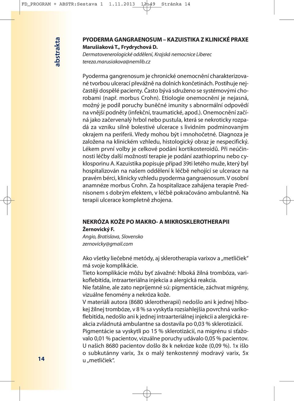 Postihuje nejčastěji dospělé pacienty. Často bývá sdruženo se systémovými chorobami (např. morbus Crohn).