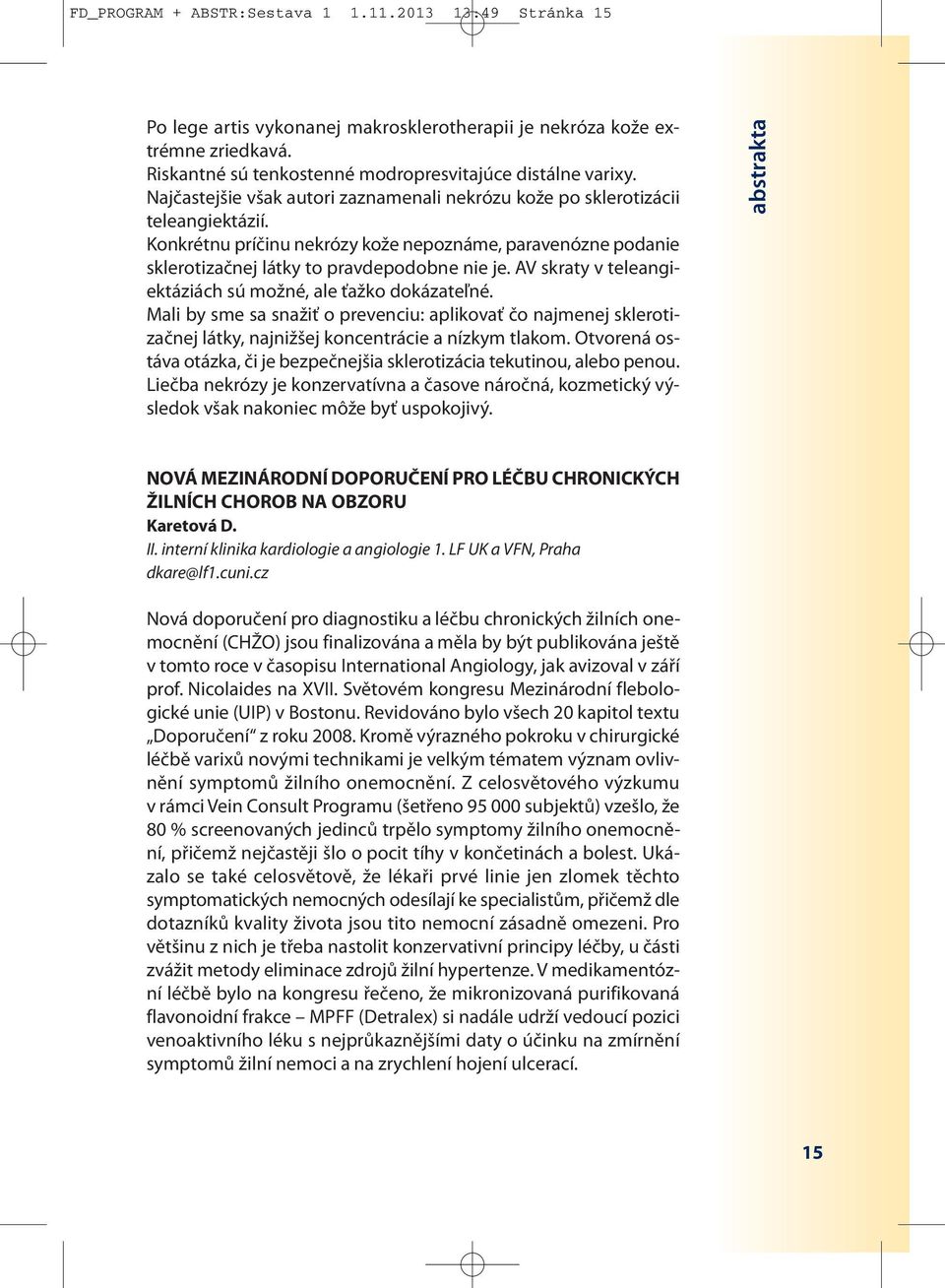 AV skraty v teleangiektáziách sú možné, ale ťažko dokázateľné. Mali by sme sa snažiť o prevenciu: aplikovať čo najmenej sklerotizačnej látky, najnižšej koncentrácie a nízkym tlakom.