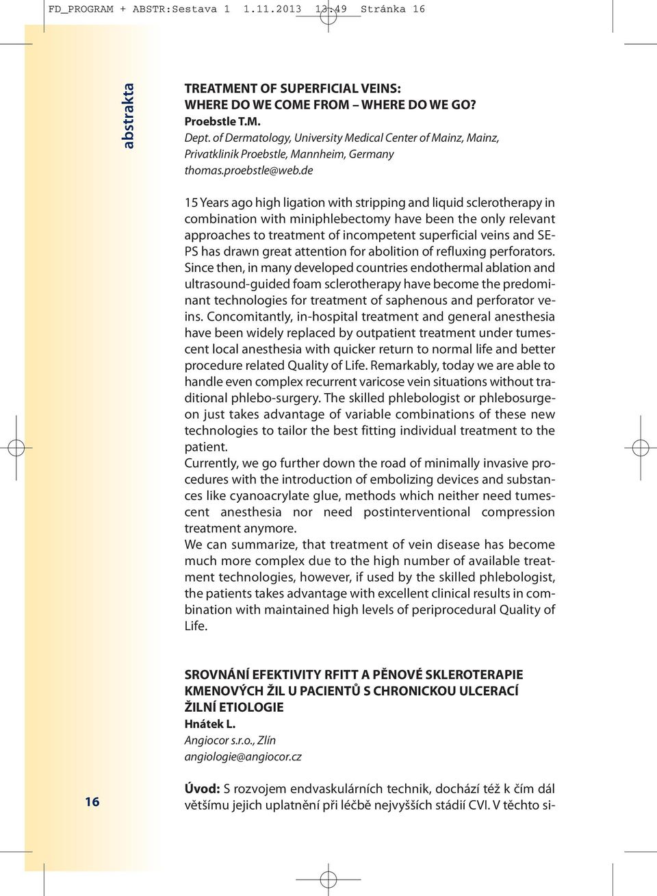 de 15 Years ago high ligation with stripping and liquid sclerotherapy in combination with miniphlebectomy have been the only relevant approaches to treatment of incompetent superficial veins and SE-