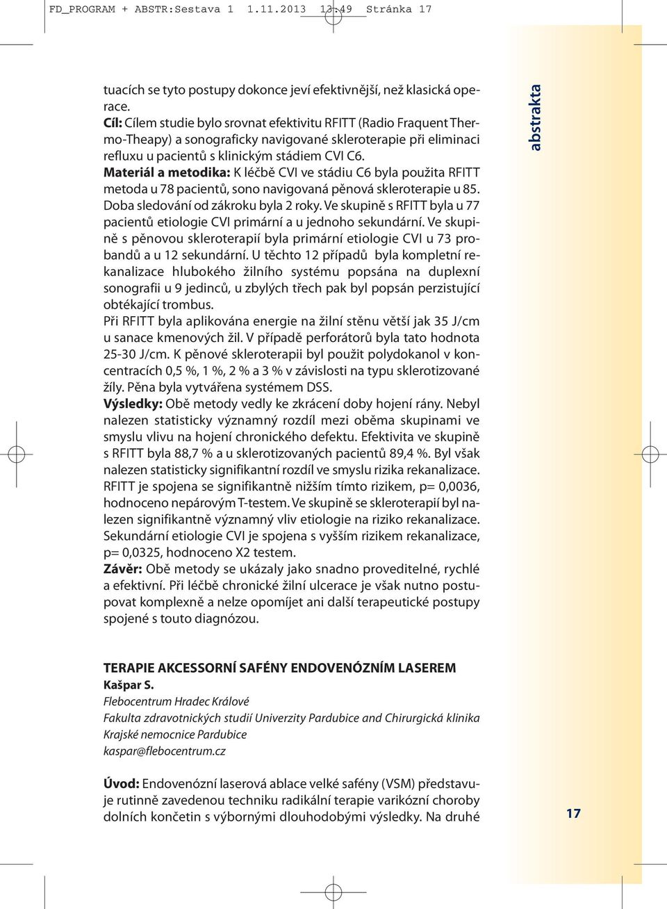 Materiál a metodika: K léčbě CVI ve stádiu C6 byla použita RFITT metoda u 78 pacientů, sono navigovaná pěnová skleroterapie u 85. Doba sledování od zákroku byla 2 roky.