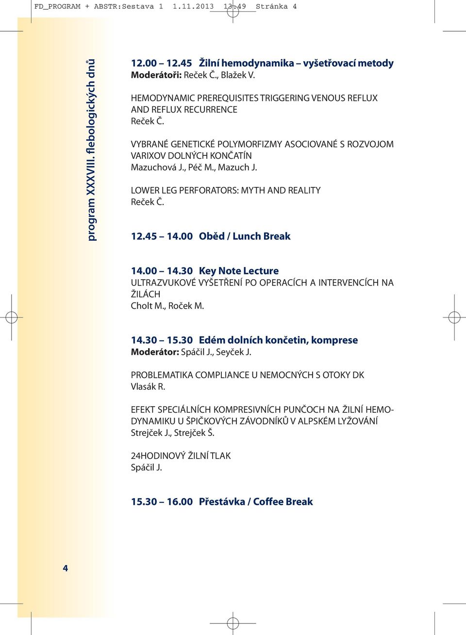 LOWER LEG PERFORATORS: MYTH AND REALITY Reček Č. 12.45 14.00 Oběd / Lunch Break 14.00 14.30 Key Note Lecture ULTRAZVUKOVÉ VYŠETŘENÍ PO OPERACÍCH A INTERVENCÍCH NA ŽILÁCH Cholt M., Roček M. 14.30 15.