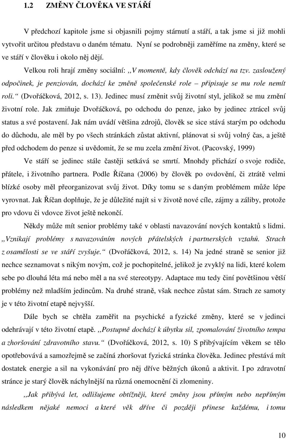 zasloužený odpočinek, je penziován, dochází ke změně společenské role připisuje se mu role nemít roli. (Dvořáčková, 2012, s. 13).