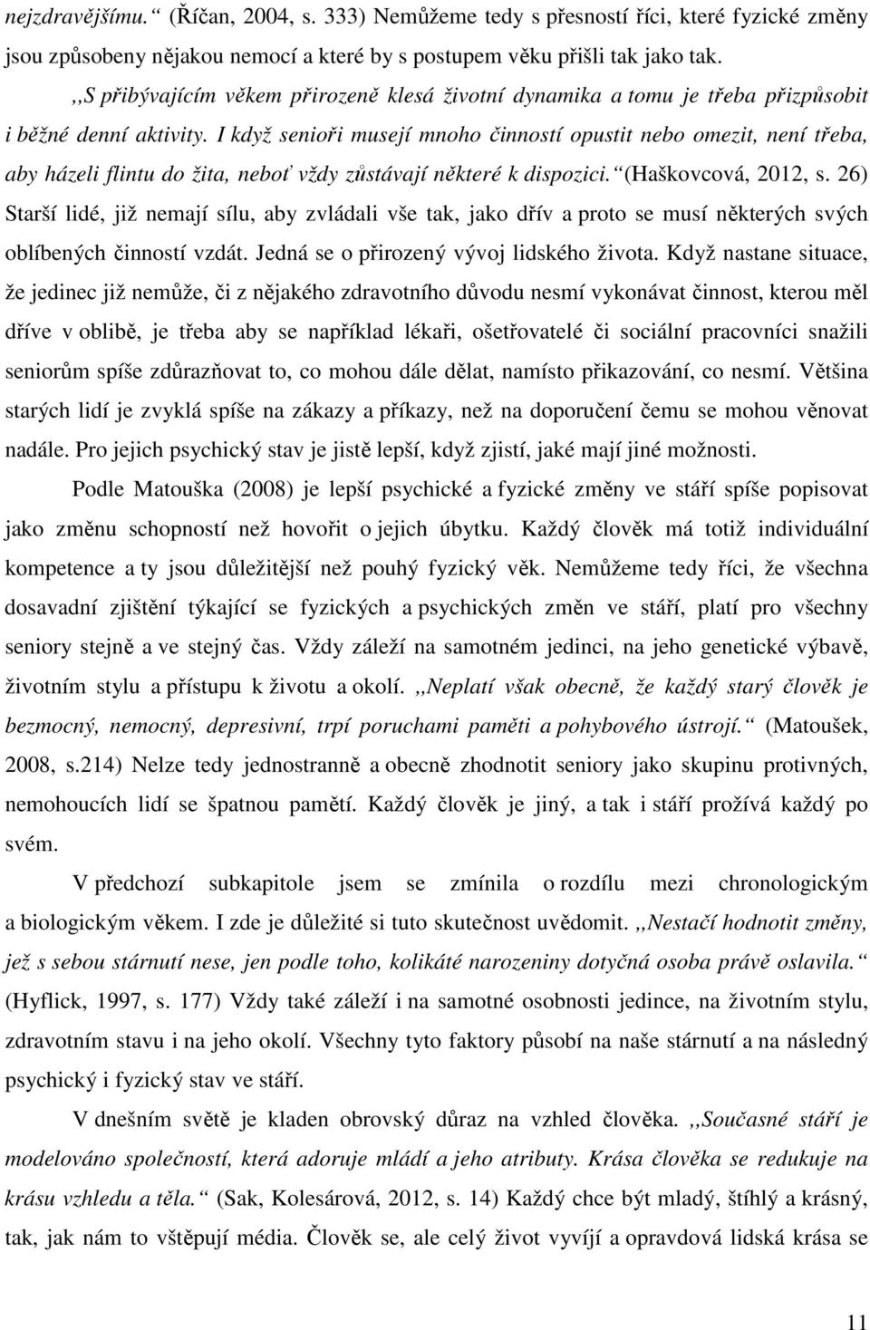 I když senioři musejí mnoho činností opustit nebo omezit, není třeba, aby házeli flintu do žita, neboť vždy zůstávají některé k dispozici. (Haškovcová, 2012, s.