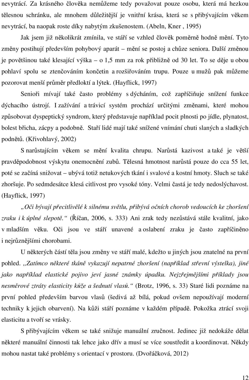 nabytým zkušenostem. (Abeln, Kner, 1995) Jak jsem již několikrát zmínila, ve stáří se vzhled člověk poměrně hodně mění. Tyto změny postihují především pohybový aparát mění se postoj a chůze seniora.
