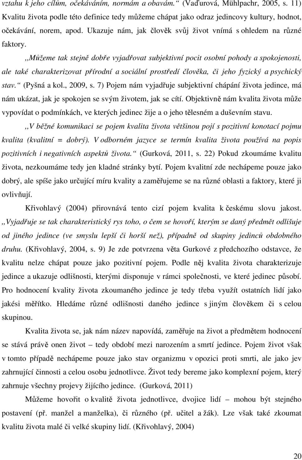 ,,můžeme tak stejně dobře vyjadřovat subjektivní pocit osobní pohody a spokojenosti, ale také charakterizovat přírodní a sociální prostředí člověka, či jeho fyzický a psychický stav. (Pyšná a kol.