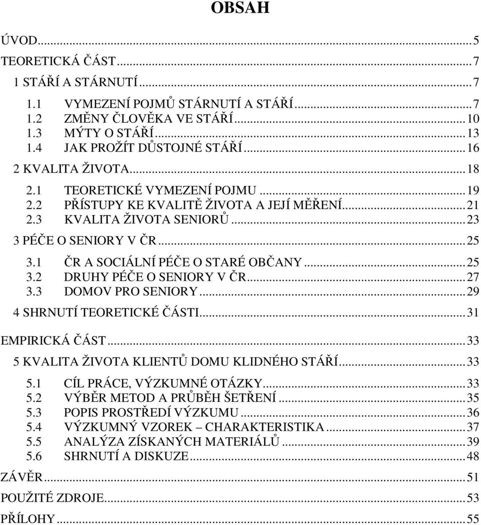 1 ČR A SOCIÁLNÍ PÉČE O STARÉ OBČANY...25 3.2 DRUHY PÉČE O SENIORY V ČR...27 3.3 DOMOV PRO SENIORY...29 4 SHRNUTÍ TEORETICKÉ ČÁSTI...31 EMPIRICKÁ ČÁST...33 5 KVALITA ŽIVOTA KLIENTŮ DOMU KLIDNÉHO STÁŘÍ.