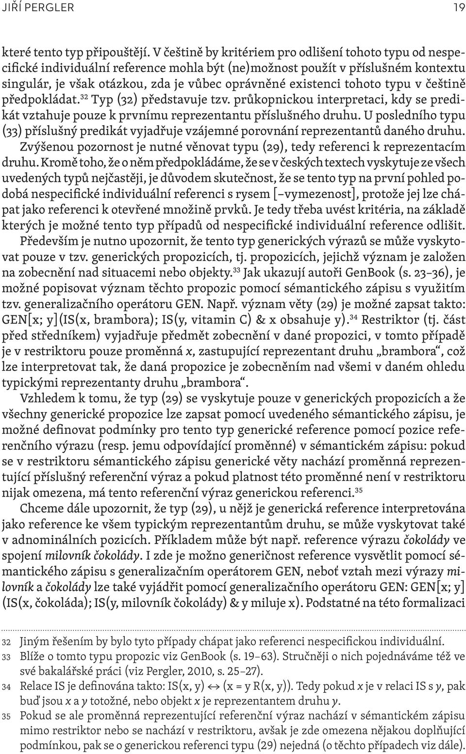 tohoto typu v češtině předpokládat. 32 Typ (32) představuje tzv. průkopnickou interpretaci, kdy se predikát vztahuje pouze k prvnímu reprezentantu příslušného druhu.