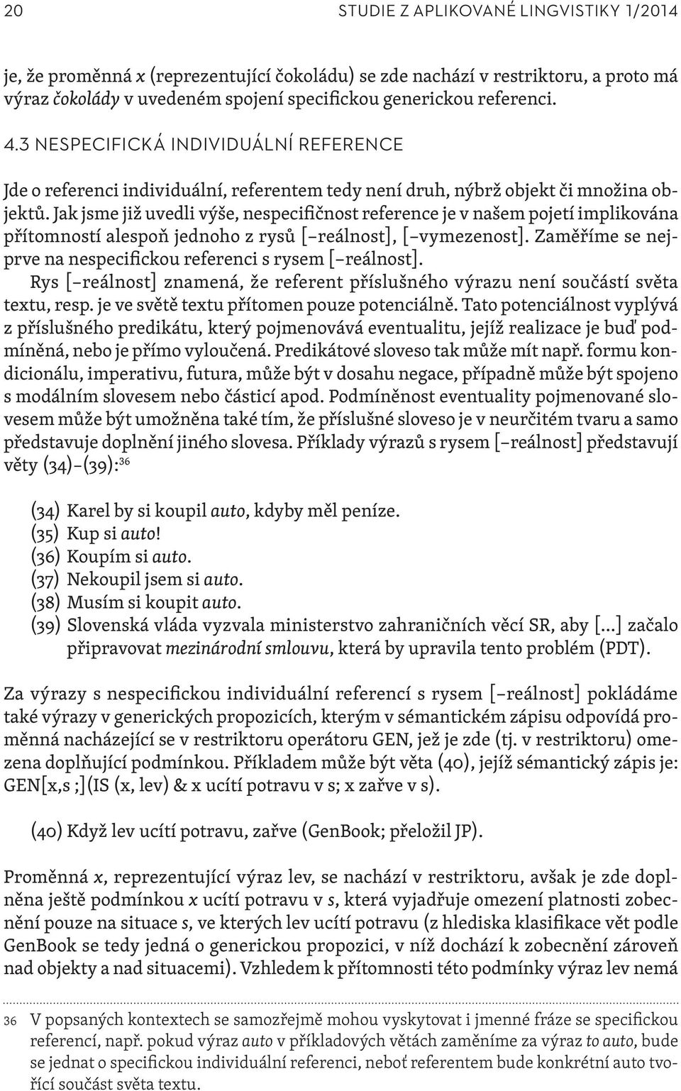 Jak jsme již uvedli výše, nespecifičnost reference je v našem pojetí implikována přítomností alespoň jednoho z rysů [ reálnost], [ vymezenost].