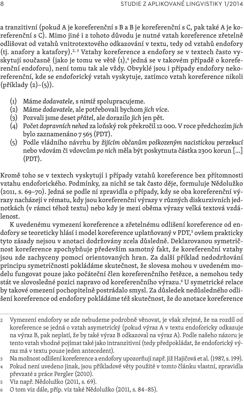 2, 3 Vztahy koreference a endofory se v textech často vyskytují současně (jako je tomu ve větě (1), 4 jedná se v takovém případě o koreferenční endoforu), není tomu tak ale vždy.