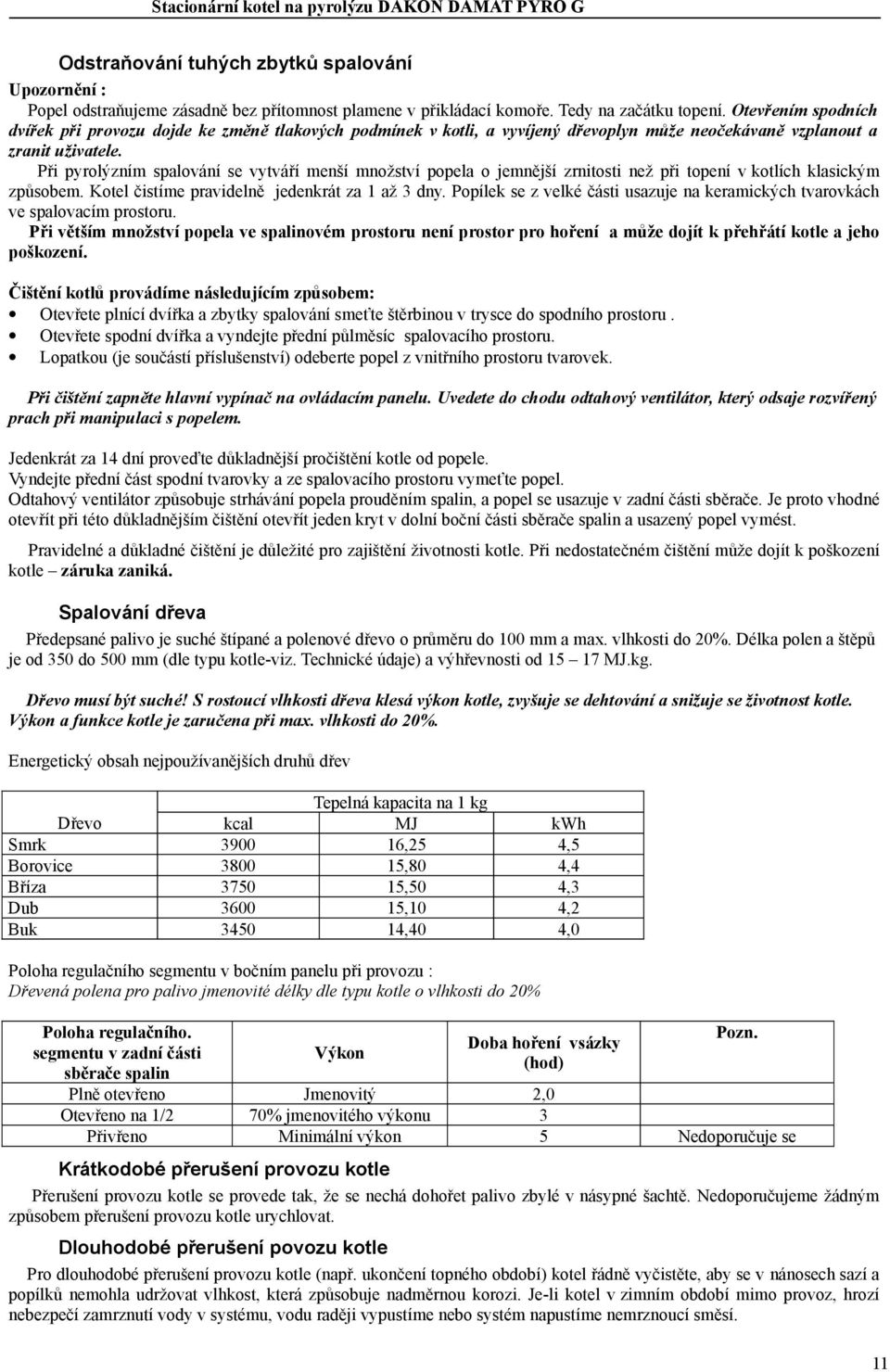 Při pyrolýzním spalování se vytváří menší množství popela o jemnější zrnitosti než při topení v kotlích klasickým způsobem. Kotel čistíme pravidelně jedenkrát za 1 až 3 dny.