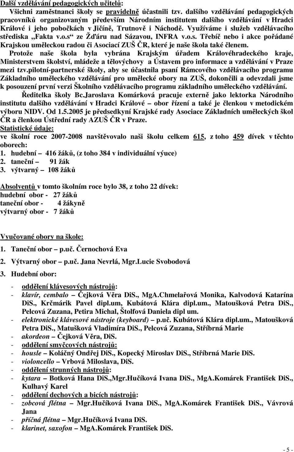 Využíváme i služeb vzdělávacího střediska Fakta v.o.s ze Žďáru nad Sázavou, INFRA v.o.s. Třebíč nebo i akce pořádané Krajskou uměleckou radou či Asociací ZUŠ ČR, které je naše škola také členem.