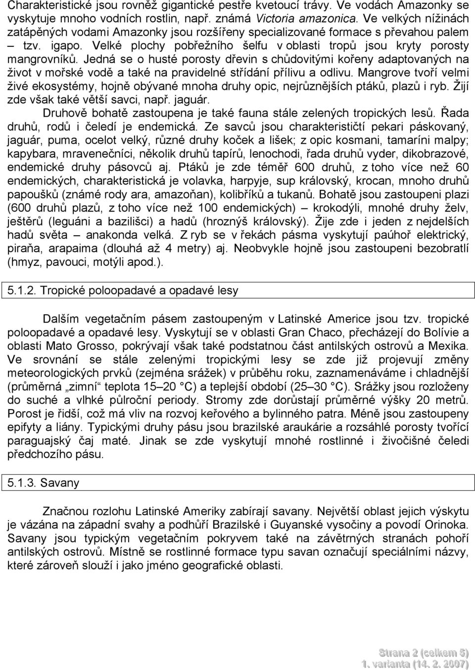 Jedná se o husté porosty dřevin s chůdovitými kořeny adaptovaných na život v mořské vodě a také na pravidelné střídání přílivu a odlivu.