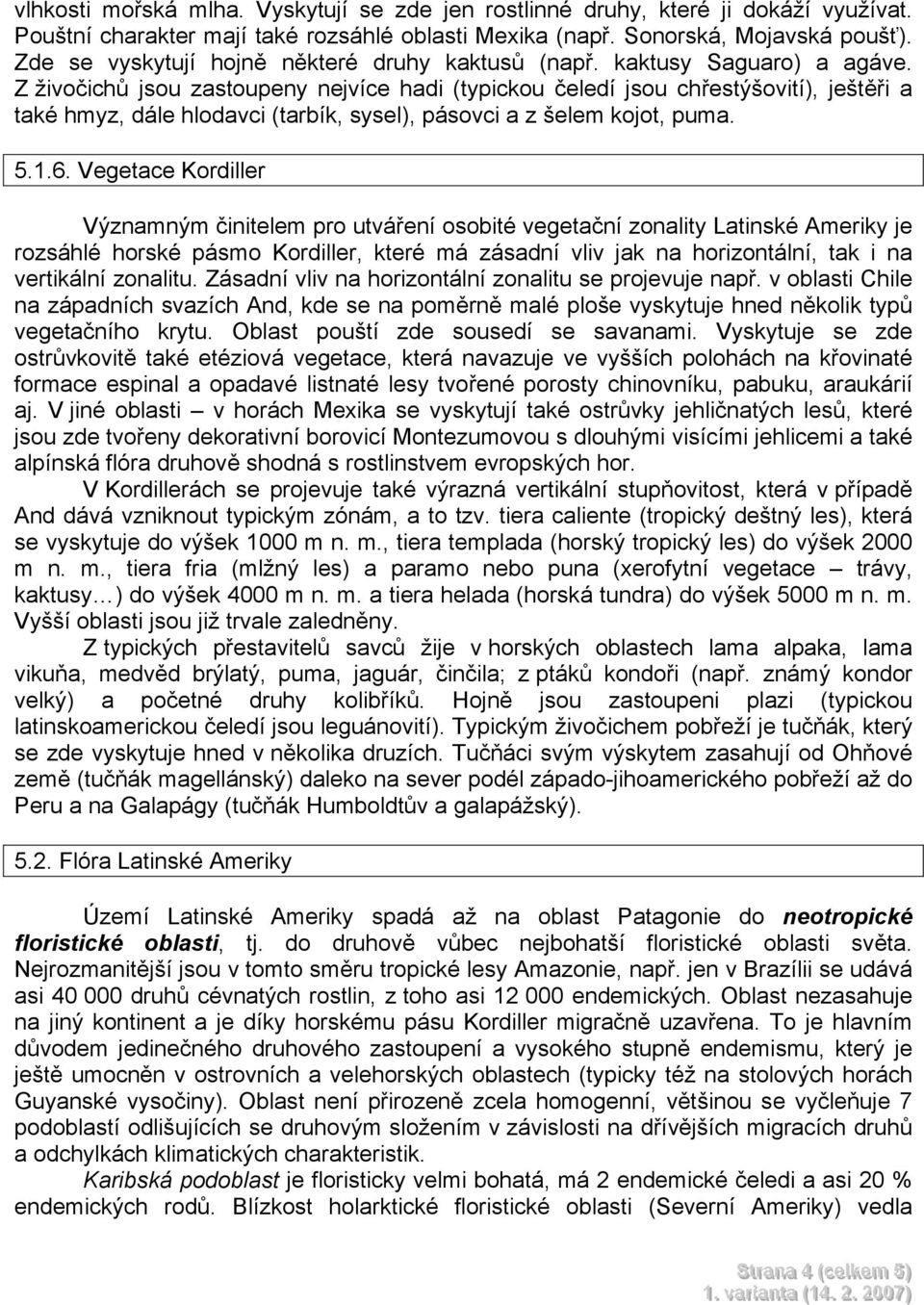 Z živočichů jsou zastoupeny nejvíce hadi (typickou čeledí jsou chřestýšovití), ještěři a také hmyz, dále hlodavci (tarbík, sysel), pásovci a z šelem kojot, puma. 5.1.6.