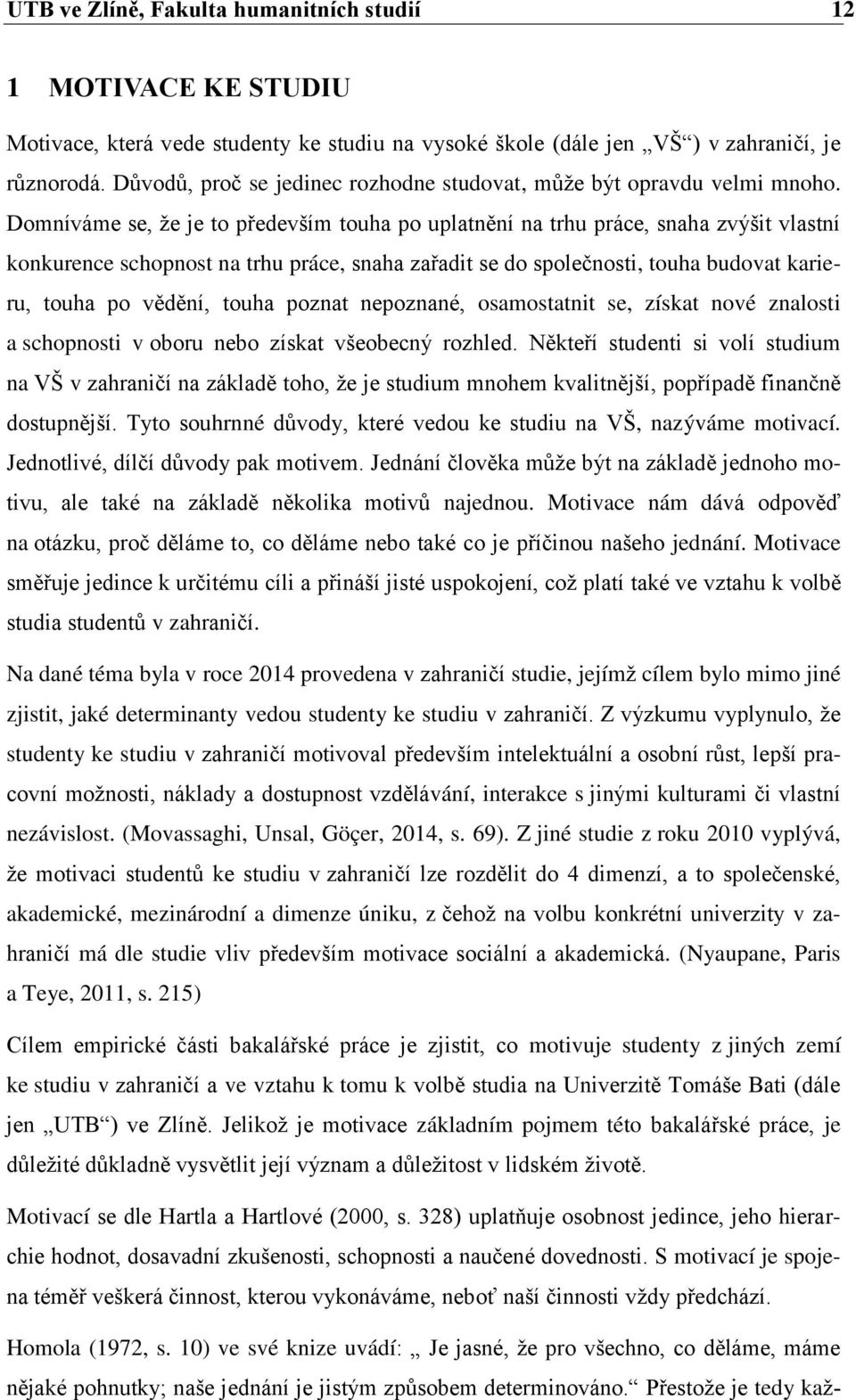 Domníváme se, že je to především touha po uplatnění na trhu práce, snaha zvýšit vlastní konkurence schopnost na trhu práce, snaha zařadit se do společnosti, touha budovat karieru, touha po vědění,
