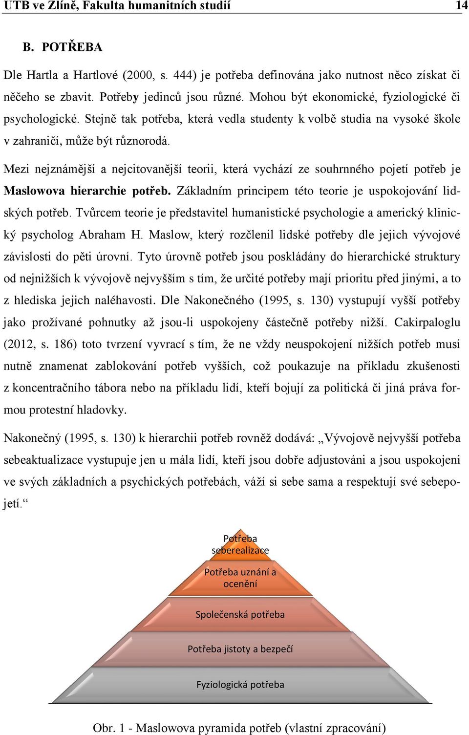 Mezi nejznámější a nejcitovanější teorii, která vychází ze souhrnného pojetí potřeb je Maslowova hierarchie potřeb. Základním principem této teorie je uspokojování lidských potřeb.