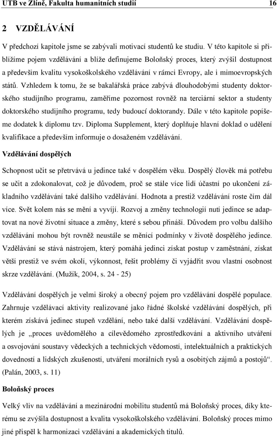 Vzhledem k tomu, že se bakalářská práce zabývá dlouhodobými studenty doktorského studijního programu, zaměříme pozornost rovněž na terciární sektor a studenty doktorského studijního programu, tedy