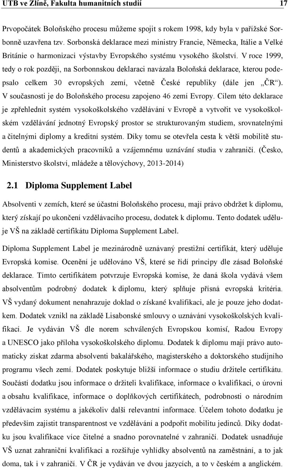 V roce 1999, tedy o rok později, na Sorbonnskou deklaraci navázala Boloňská deklarace, kterou podepsalo celkem 30 evropských zemí, včetně České republiky (dále jen ČR ).