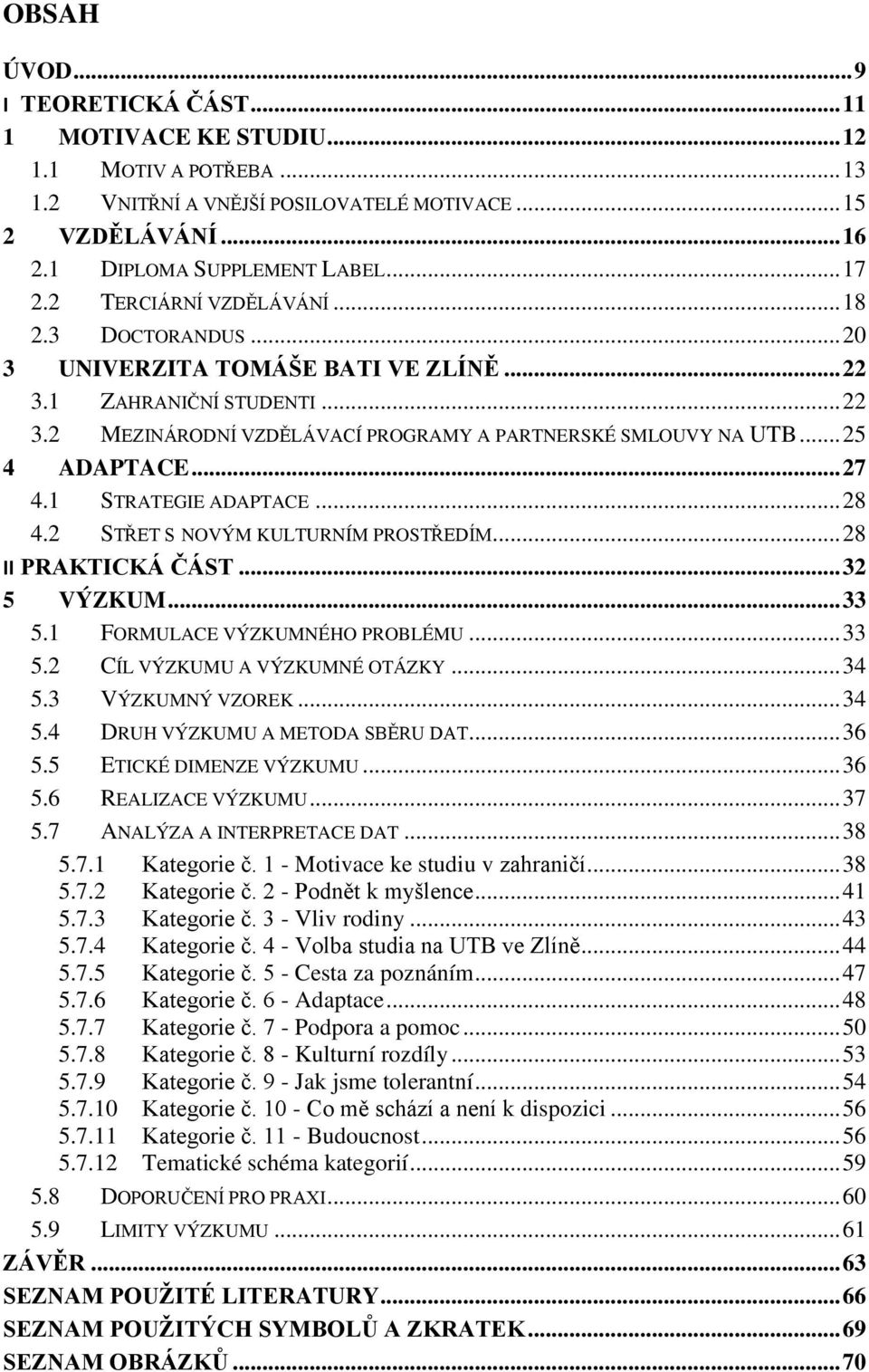 .. 27 4.1 STRATEGIE ADAPTACE... 28 4.2 STŘET S NOVÝM KULTURNÍM PROSTŘEDÍM... 28 II PRAKTICKÁ ČÁST... 32 5 VÝZKUM... 33 5.1 FORMULACE VÝZKUMNÉHO PROBLÉMU... 33 5.2 CÍL VÝZKUMU A VÝZKUMNÉ OTÁZKY... 34 5.