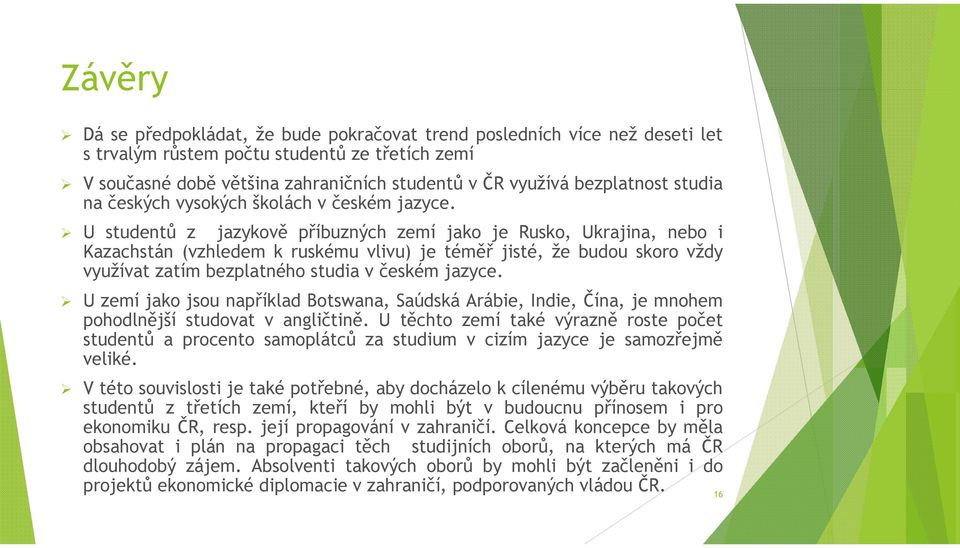 U studentů z jazykově příbuzných zemí jako je Rusko, Ukrajina, nebo i Kazachstán (vzhledem k ruskému vlivu) je téměř jisté, že budou skoro vždy využívat zatím bezplatného studia v českém jazyce.