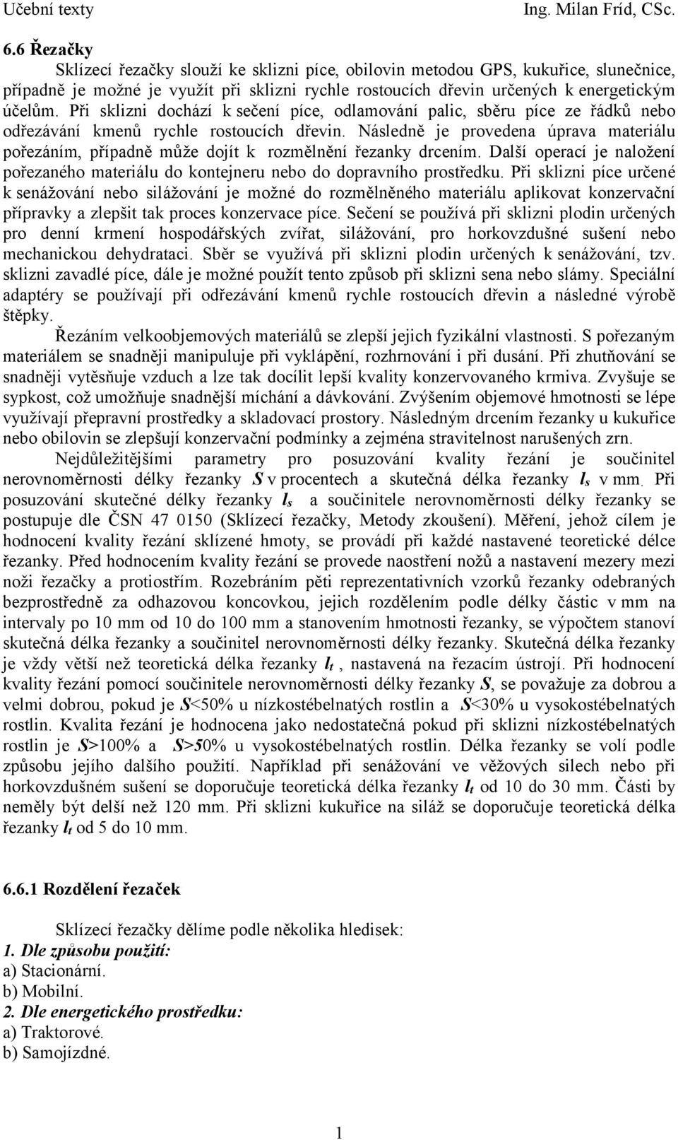 Následně je provedena úprava materiálu pořezáním, případně může dojít k rozmělnění řezanky drcením. Další operací je naložení pořezaného materiálu do kontejneru nebo do dopravního prostředku.