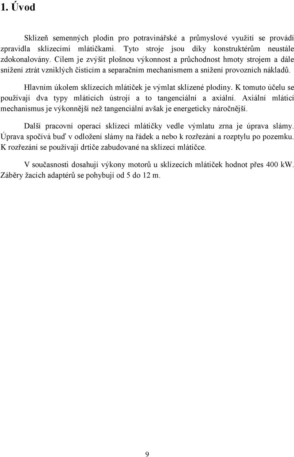 Hlavním úkolem sklízecích mlátiček je výmlat sklízené plodiny. K tomuto účelu se používají dva typy mláticích ústrojí a to tangenciální a axiální.