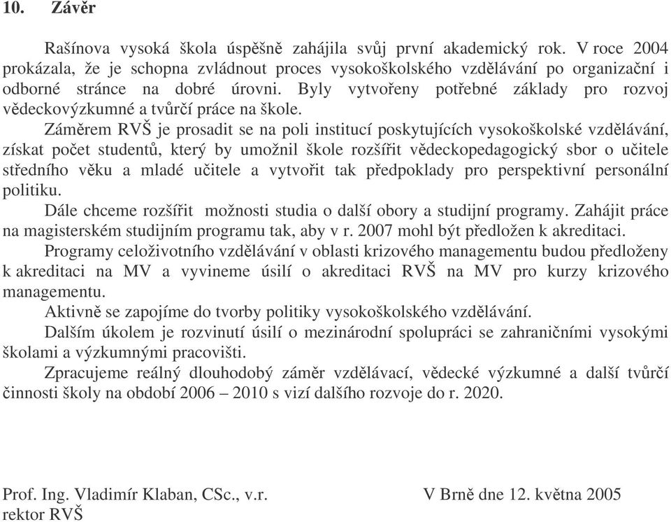 Zámrem RVŠ je prosadit se na poli institucí poskytujících vysokoškolské vzdlávání, získat poet student, který by umožnil škole rozšíit vdeckopedagogický sbor o uitele stedního vku a mladé uitele a