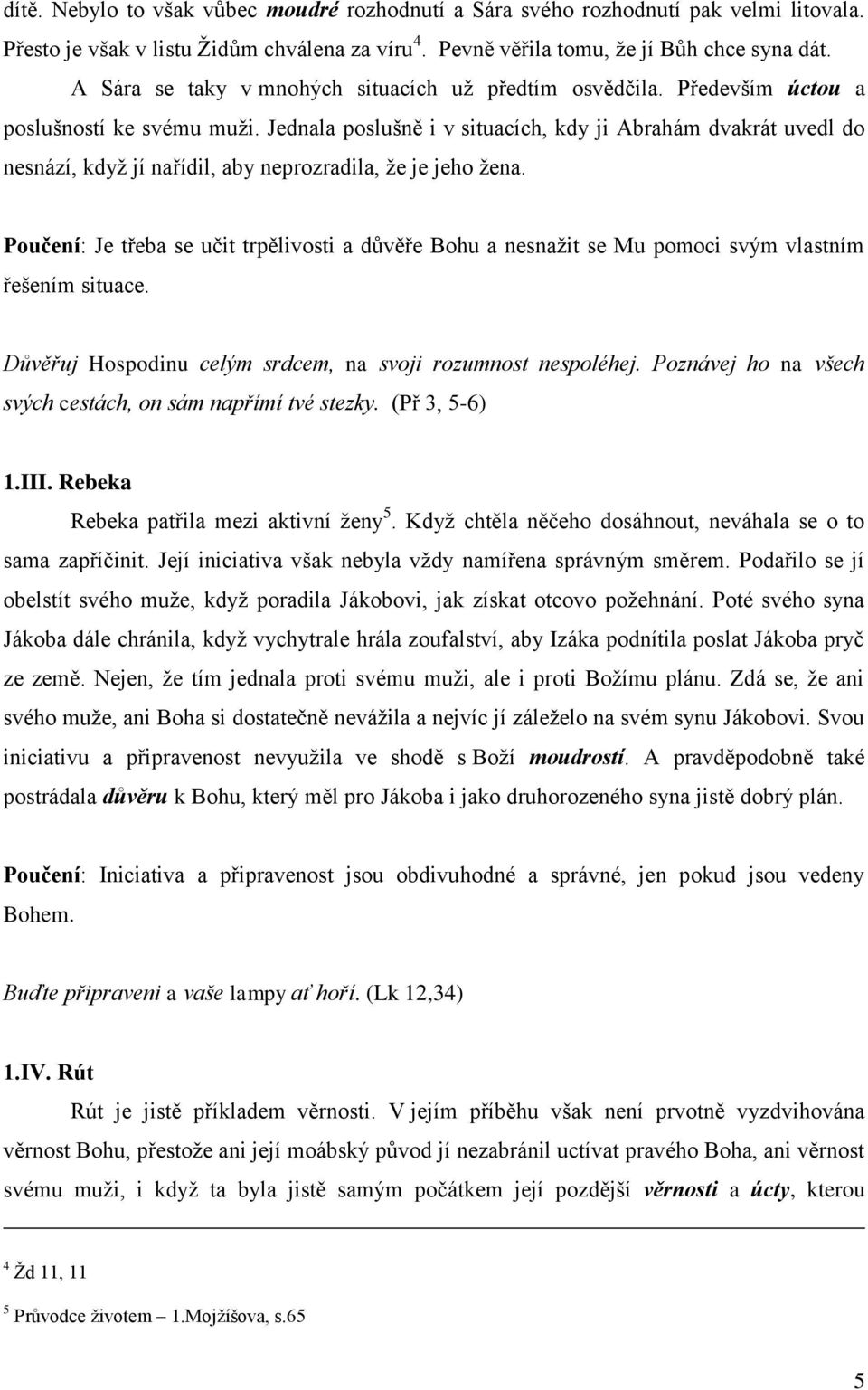 Jednala poslušně i v situacích, kdy ji Abrahám dvakrát uvedl do nesnází, když jí nařídil, aby neprozradila, že je jeho žena.