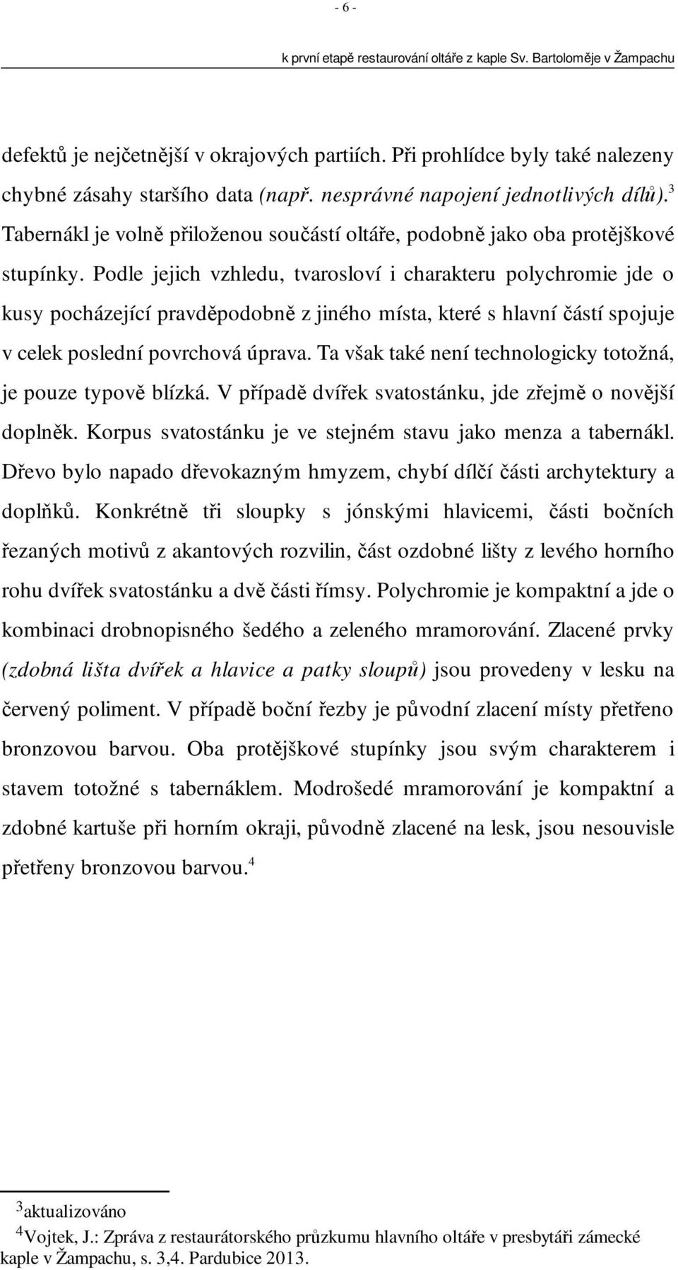 Podle jejich vzhledu, tvarosloví i charakteru polychromie jde o kusy pocházející pravděpodobně z jiného místa, které s hlavní částí spojuje v celek poslední povrchová úprava.