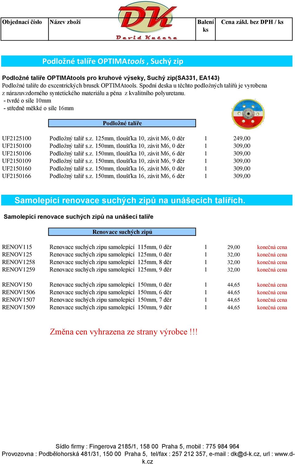 - tvrdé o síle 10mm - středně měkké o síle 16mm Podložné talíře UF2125100 Podložný talíř s.z. 125mm, tloušťka 10, závit M6, 0 děr 1 249,00 UF2150100 Podložný talíř s.z. 150mm, tloušťka 10, závit M6, 0 děr 1 309,00 UF2150106 Podložný talíř s.