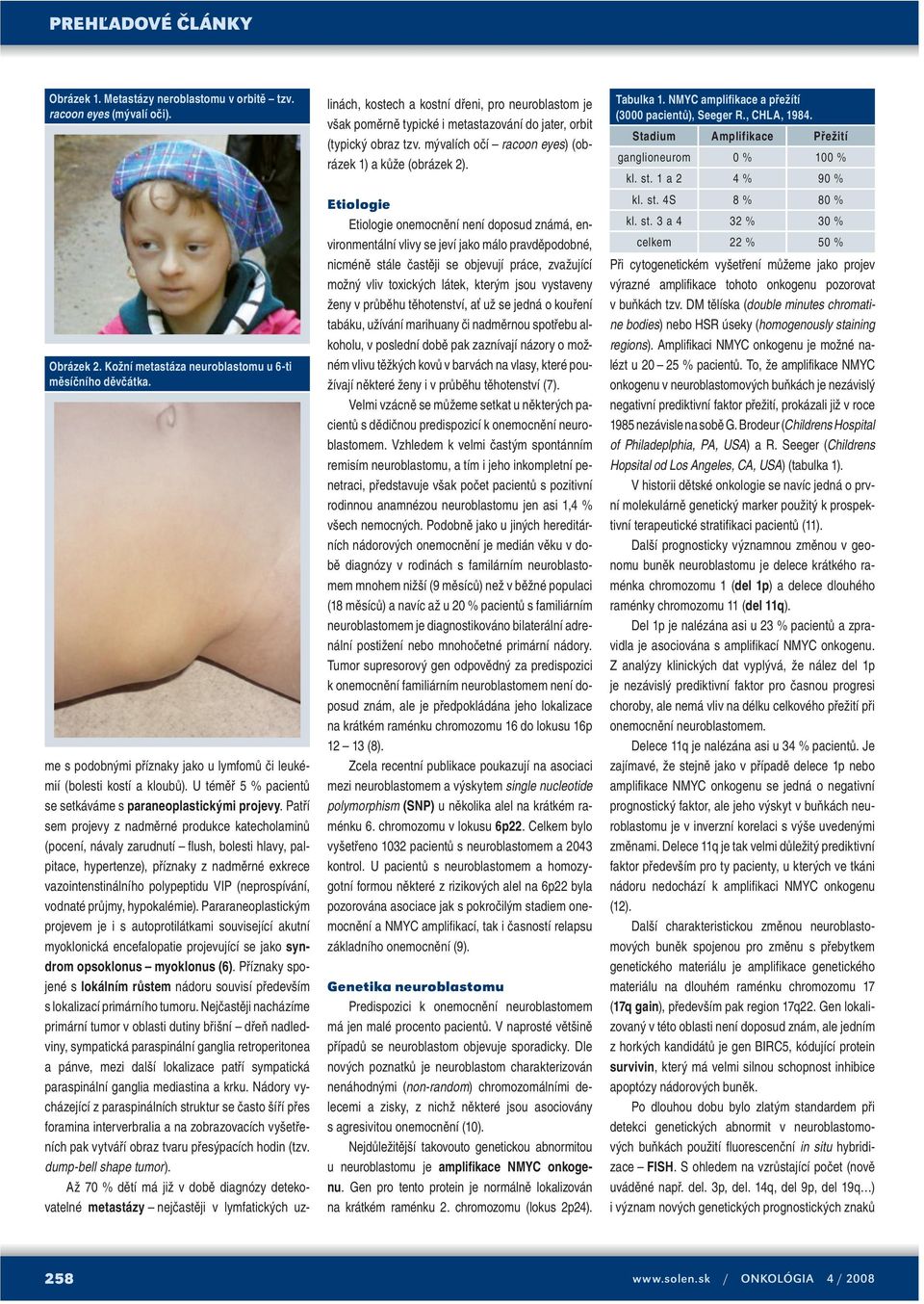 Patří sem projevy z nadměrné produkce katecholaminů (pocení, návaly zarudnutí flush, bolesti hlavy, palpitace, hypertenze), příznaky z nadměrné exkrece vazointenstinálního polypeptidu VIP