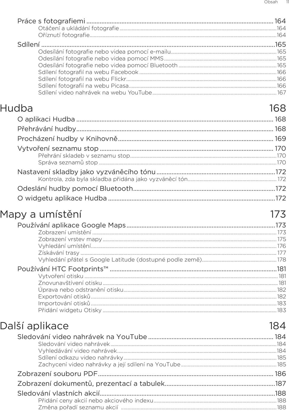 ..166 Sdílení fotografií na webu Picasa...166 Sdílení video nahrávek na webu YouTube... 167 Hudba 168 O aplikaci Hudba... 168 Přehrávání hudby... 168 Procházení hudby v Knihovně.