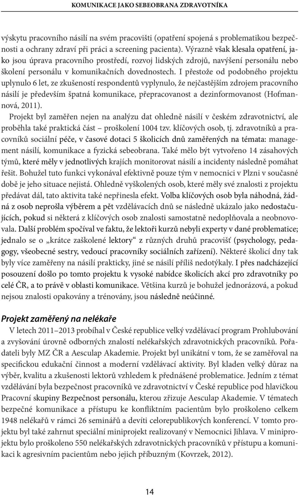 I přestože od podobného projektu uplynulo 6 let, ze zkušeností respondentů vyplynulo, že nejčastějším zdrojem pracovního násilí je především špatná komunikace, přepracovanost a dezinformovanost