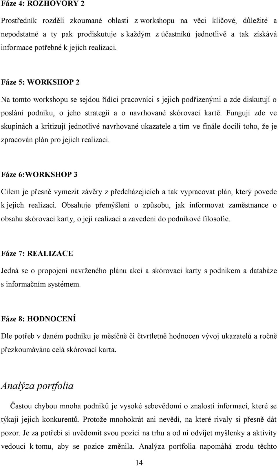 Fungují zde ve skupinách a kritizují jednotlivé navrhované ukazatele a tím ve finále docílí toho, že je zpracován plán pro jejich realizaci.