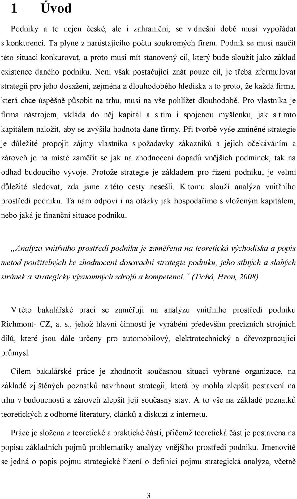 Není však postačující znát pouze cíl, je třeba zformulovat strategii pro jeho dosažení, zejména z dlouhodobého hlediska a to proto, že každá firma, která chce úspěšně působit na trhu, musí na vše