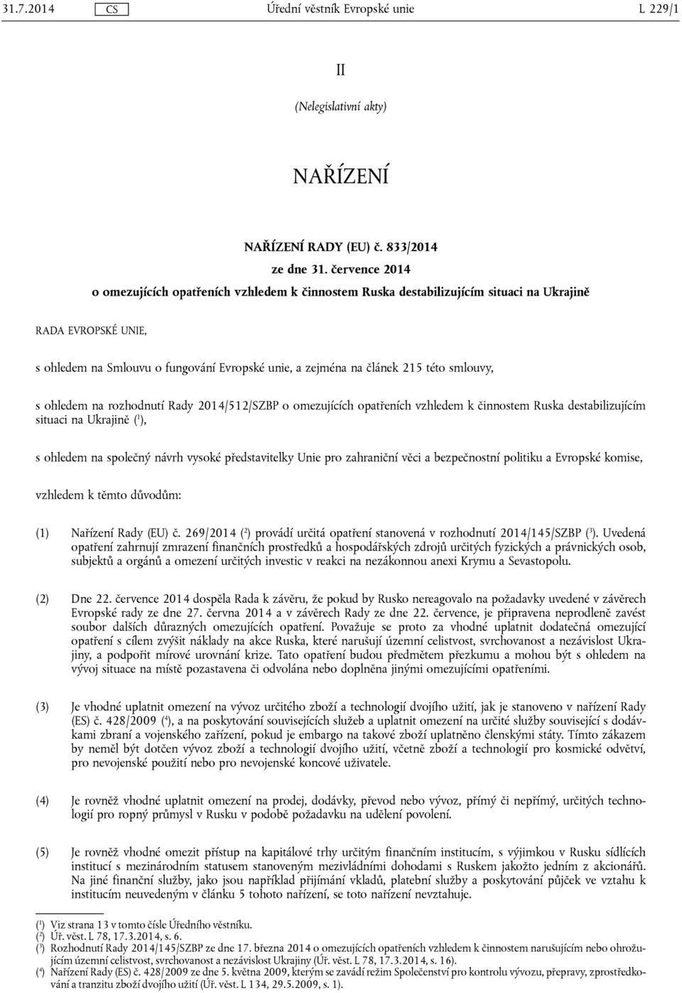 smlouvy, s ohledem na rozhodnutí Rady 2014/512/SZBP o omezujících opatřeních vzhledem k činnostem Ruska destabilizujícím situaci na Ukrajině ( 1 ), s ohledem na společný návrh vysoké představitelky