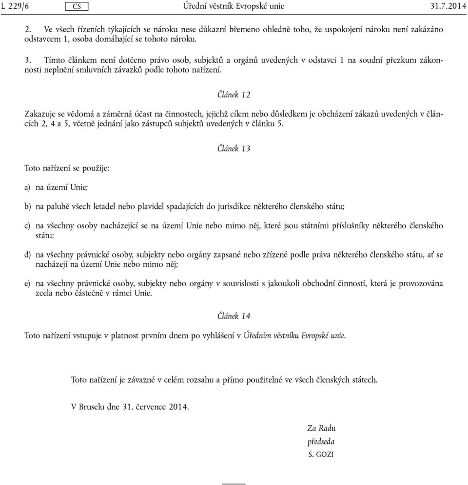 Toto nařízení se použije: a) na území Unie; Článek 13 b) na palubě všech letadel nebo plavidel spadajících do jurisdikce některého členského státu; c) na všechny osoby nacházející se na území Unie