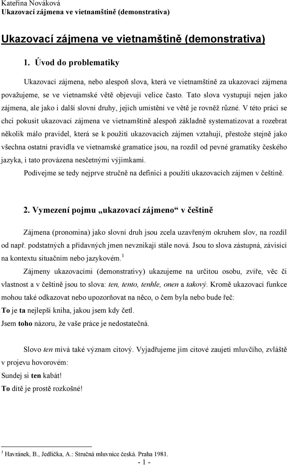 V této práci se chci pokusit ukazovací zájmena ve vietnamštině alespoň základně systematizovat a rozebrat několik málo pravidel, která se k použití ukazovacích zájmen vztahují, přestože stejně jako