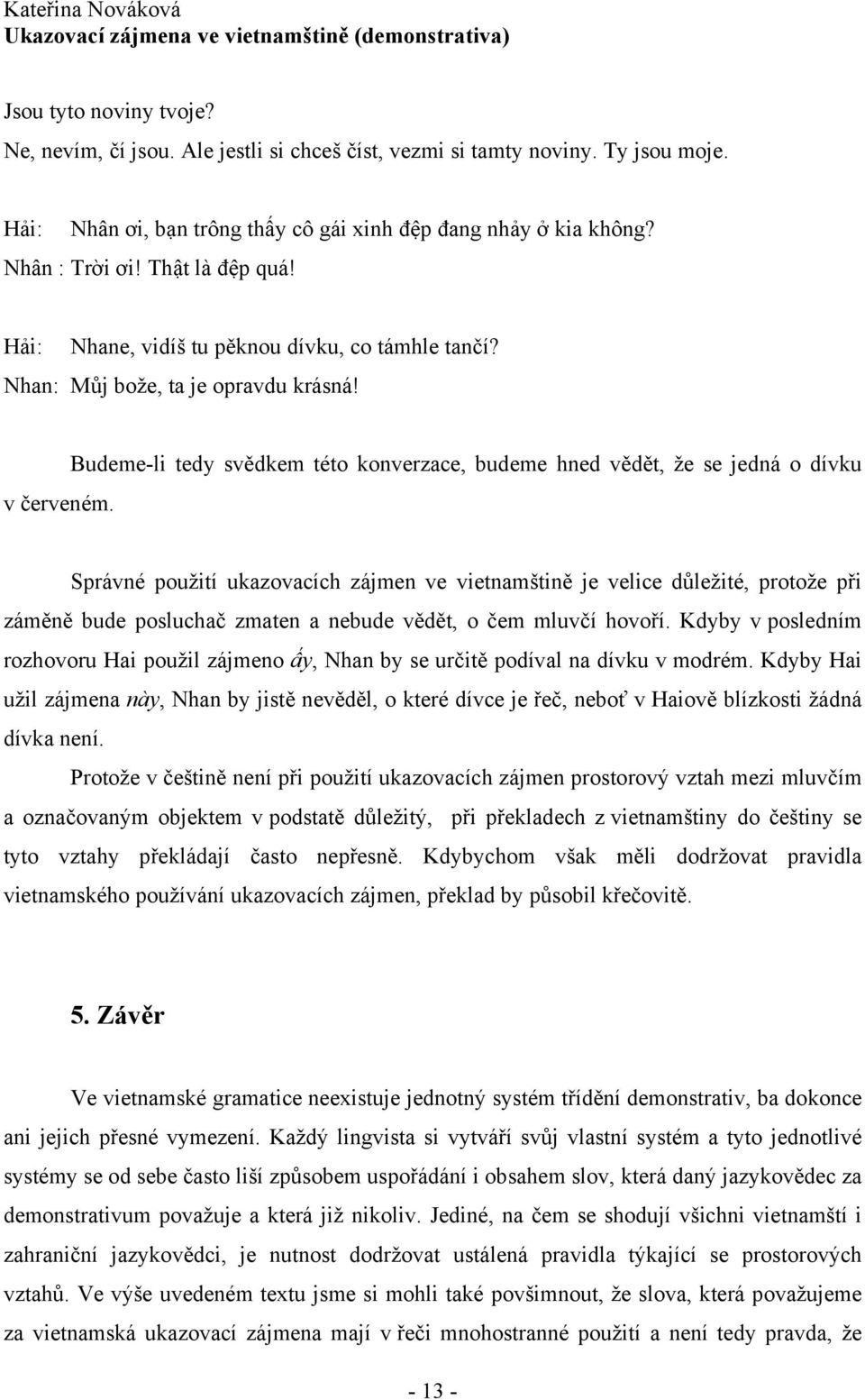 Správné použití ukazovacích zájmen ve vietnamštině je velice důležité, protože při záměně bude posluchač zmaten a nebude vědět, o čem mluvčí hovoří.