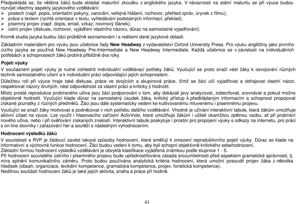 (např. dopis, email, vzkaz, novinový článek); ústní projev (diskuse, rozhovor, vyjádření vlastního názoru, důraz na samostatné vyjadřování).