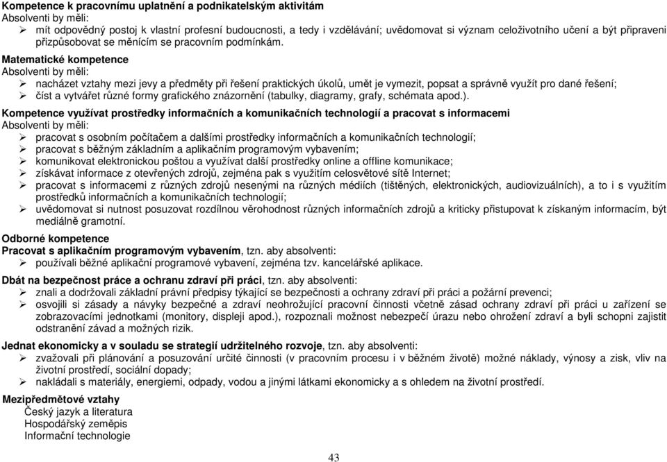 Matematické kompetence Absolventi by měli: nacházet vztahy mezi jevy a předměty při řešení praktických úkolů, umět je vymezit, popsat a správně využít pro dané řešení; číst a vytvářet různé formy