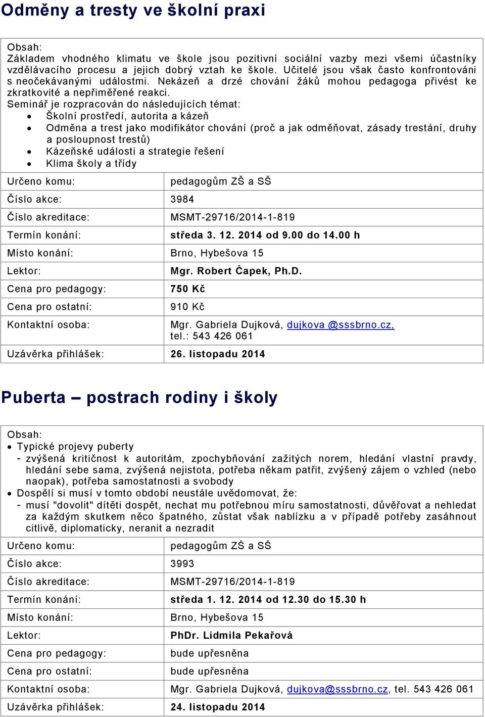 Seminář je rozpracován do následujících témat: Školní prostředí, autorita a kázeň Odměna a trest jako modifikátor chování (proč a jak odměňovat, zásady trestání, druhy a posloupnost trestů) Kázeňské
