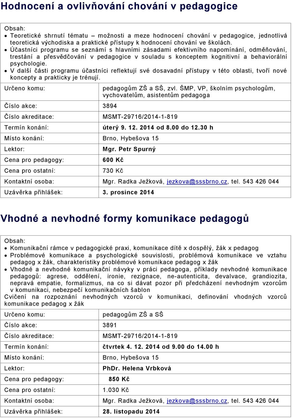 V další části programu účastníci reflektují své dosavadní přístupy v této oblasti, tvoří nové koncepty a prakticky je trénují. Číslo akce: 3894 pedagogům ZŠ a SŠ, zvl.