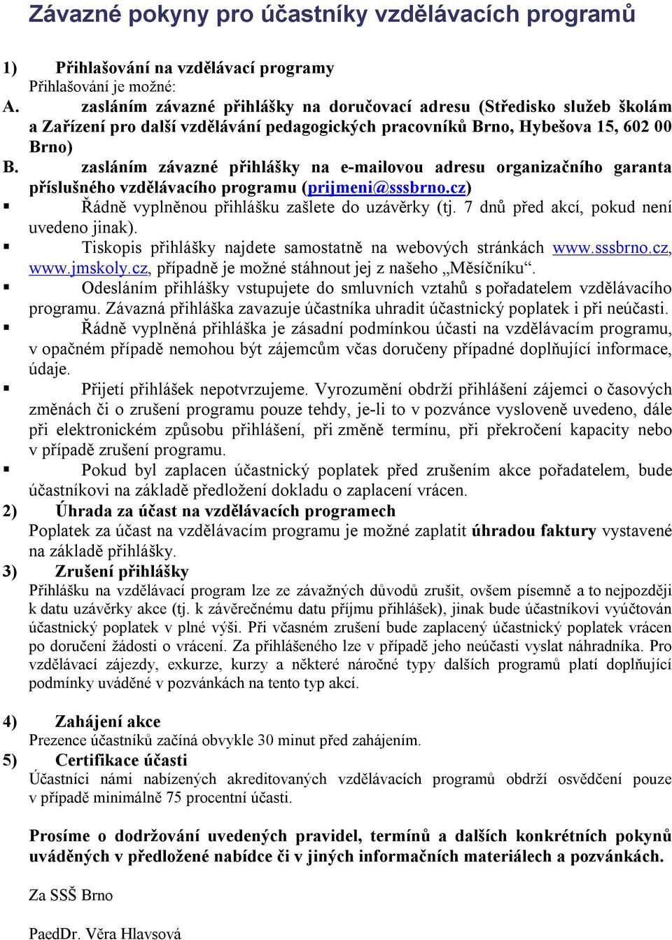 zasláním závazné přihlášky na e-mailovou adresu organizačního garanta příslušného vzdělávacího programu (prijmeni@sssbrno.cz) Řádně vyplněnou přihlášku zašlete do uzávěrky (tj.
