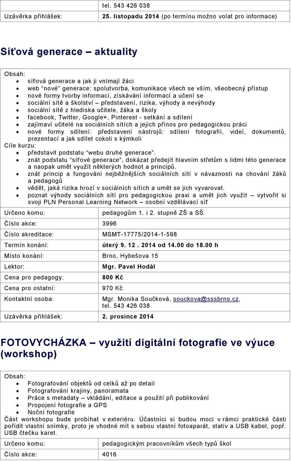 formy tvorby informací, získávání informací a učení se sociální sítě a školství představení, rizika, výhody a nevýhody sociální sítě z hlediska učitele, žáka a školy facebook, Twitter, Google+,