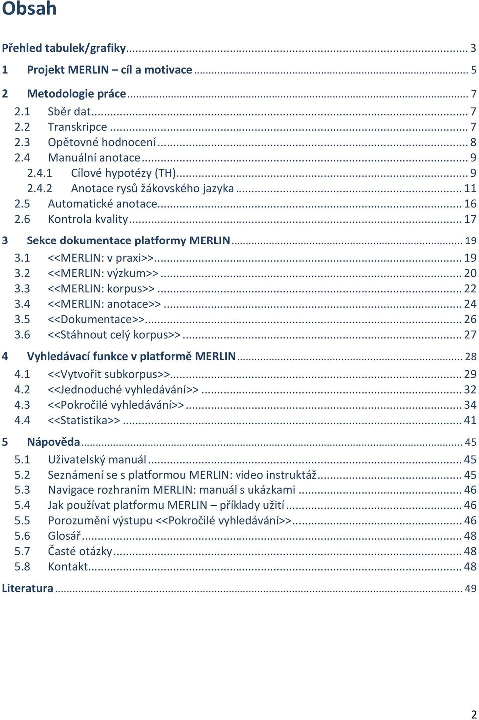 .. 20 3.3 <<MERLIN: korpus>>... 22 3.4 <<MERLIN: anotace>>... 24 3.5 <<Dokumentace>>... 26 3.6 <<Stáhnout celý korpus>>... 27 4 Vyhledávací funkce v platformě MERLIN... 28 4.1 <<Vytvořit subkorpus>>.