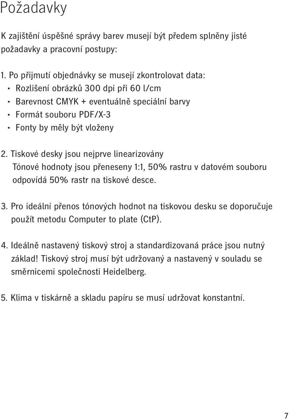 Tiskové desky jsou nejprve linearizovány Tónové hodnoty jsou přeneseny 1:1, 50% rastru v datovém souboru odpovídá 50% rastr na tiskové desce. 3.