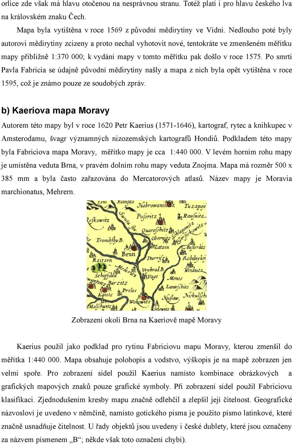 Po smrti Pavla Fabricia se údajně původní mědirytiny našly a mapa z nich byla opět vytištěna v roce 1595, což je známo pouze ze soudobých zpráv.